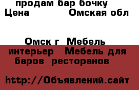 продам бар бочку. › Цена ­ 9 000 - Омская обл., Омск г. Мебель, интерьер » Мебель для баров, ресторанов   